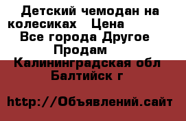 Детский чемодан на колесиках › Цена ­ 2 500 - Все города Другое » Продам   . Калининградская обл.,Балтийск г.